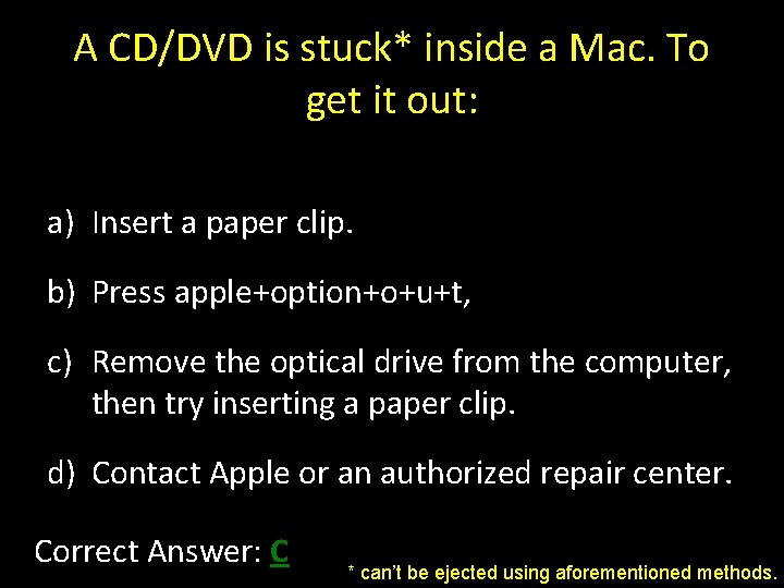 A CD/DVD is stuck* inside a Mac. To get it out: a) Insert a