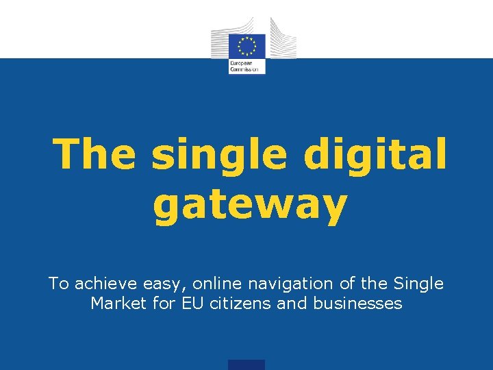 The single digital gateway To achieve easy, online navigation of the Single Market for