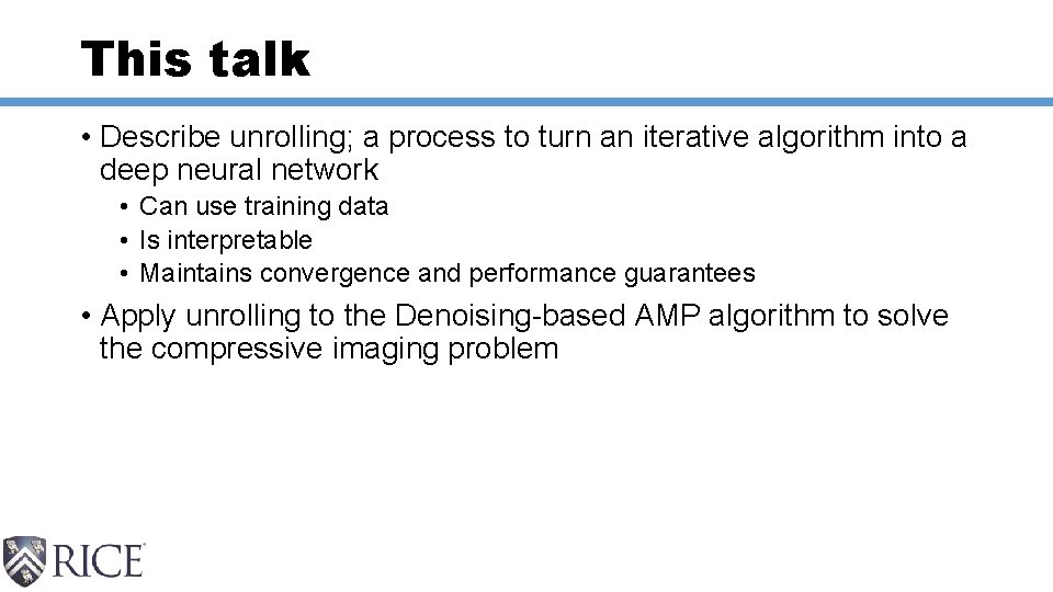 This talk • Describe unrolling; a process to turn an iterative algorithm into a