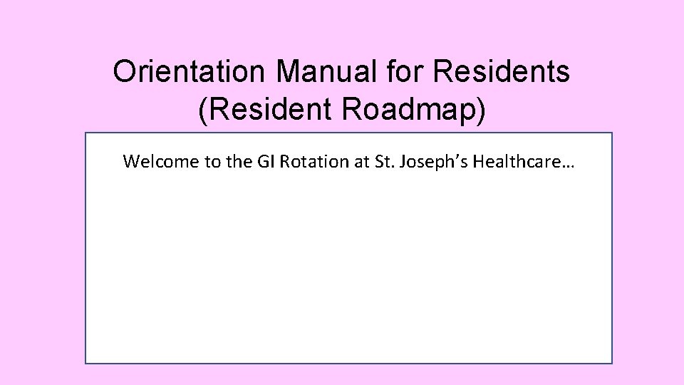 Orientation Manual for Residents (Resident Roadmap) Welcome to the GI Rotation at St. Joseph’s