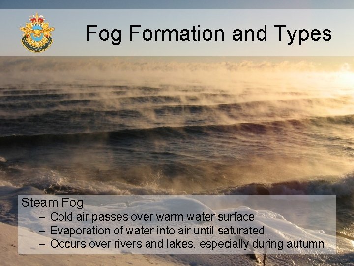 Fog Formation and Types Steam Fog – Cold air passes over warm water surface Fog Formation and Types Steam Fog – Cold air passes over warm water surface