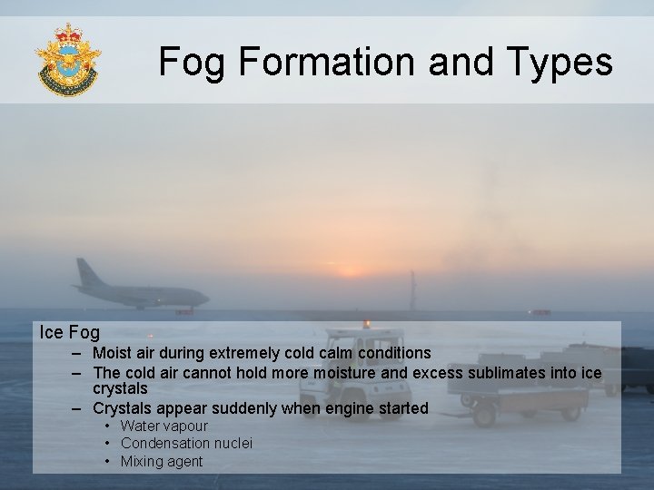 Fog Formation and Types Ice Fog – Moist air during extremely cold calm conditions Fog Formation and Types Ice Fog – Moist air during extremely cold calm conditions