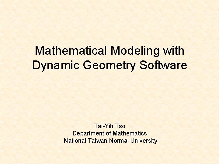 Mathematical Modeling with Dynamic Geometry Software Tai-Yih Tso Department of Mathematics National Taiwan Normal