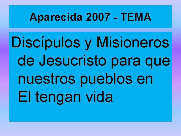 Aparecida 2007 - TEMA Discípulos y Misioneros de Jesucristo para que nuestros pueblos en