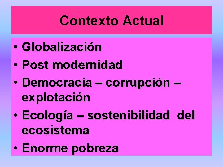 Contexto Actual • Globalización • Post modernidad • Democracia – corrupción – explotación •