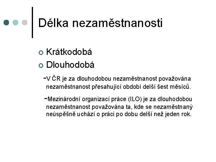 Délka nezaměstnanosti Krátkodobá Dlouhodobá -V ČR je za dlouhodobou nezaměstnanost považována nezaměstnanost přesahující období