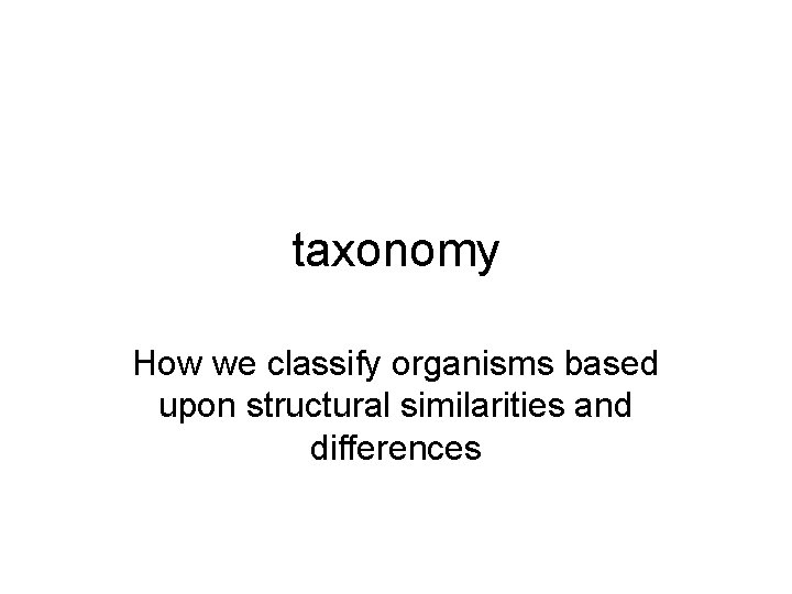 taxonomy How we classify organisms based upon structural similarities and differences 