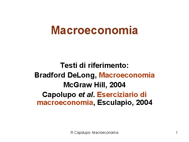 Macroeconomia Testi di riferimento: Bradford De. Long, Macroeconomia Mc. Graw Hill, 2004 Capolupo et