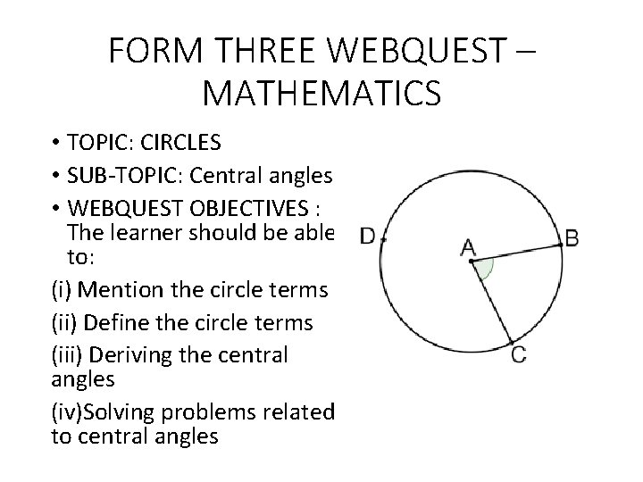 FORM THREE WEBQUEST – MATHEMATICS • TOPIC: CIRCLES • SUB-TOPIC: Central angles • WEBQUEST