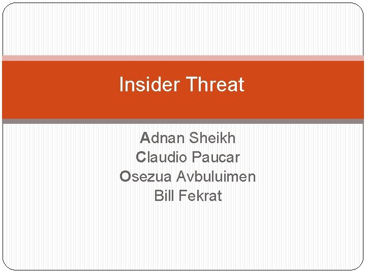 Insider Threat Adnan Sheikh Claudio Paucar Osezua Avbuluimen Bill Fekrat 