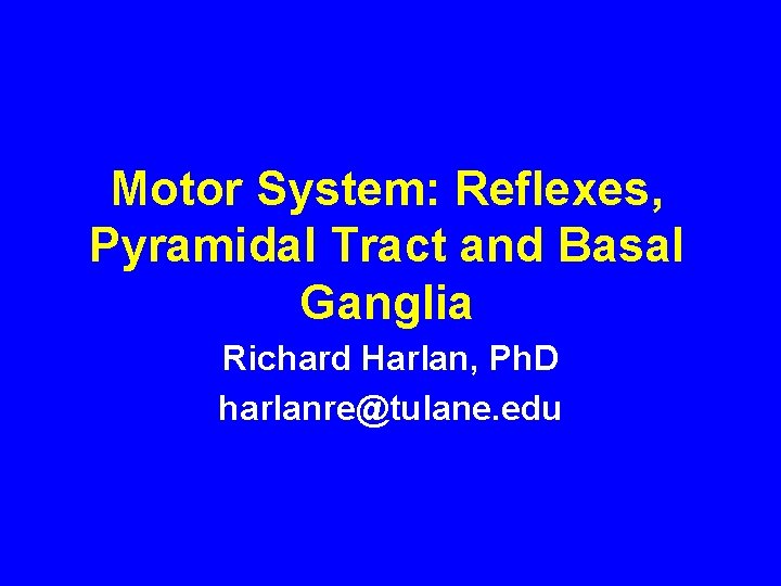 Motor System: Reflexes, Pyramidal Tract and Basal Ganglia Richard Harlan, Ph. D harlanre@tulane. edu