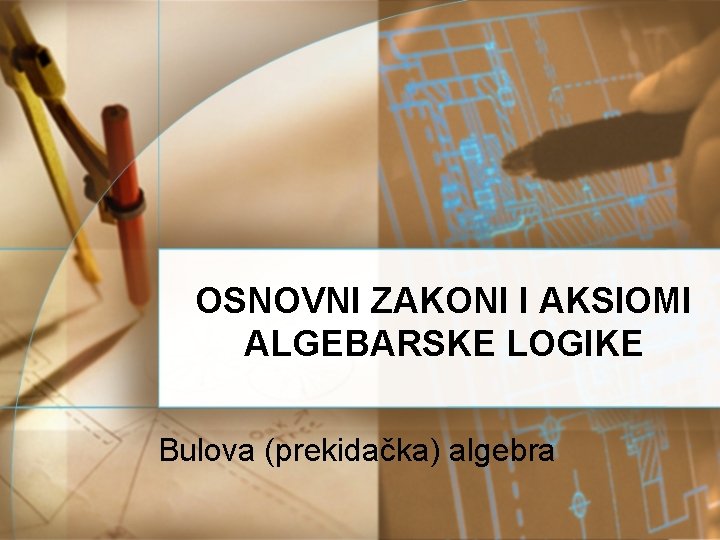 OSNOVNI ZAKONI I AKSIOMI ALGEBARSKE LOGIKE Bulova (prekidačka) algebra 