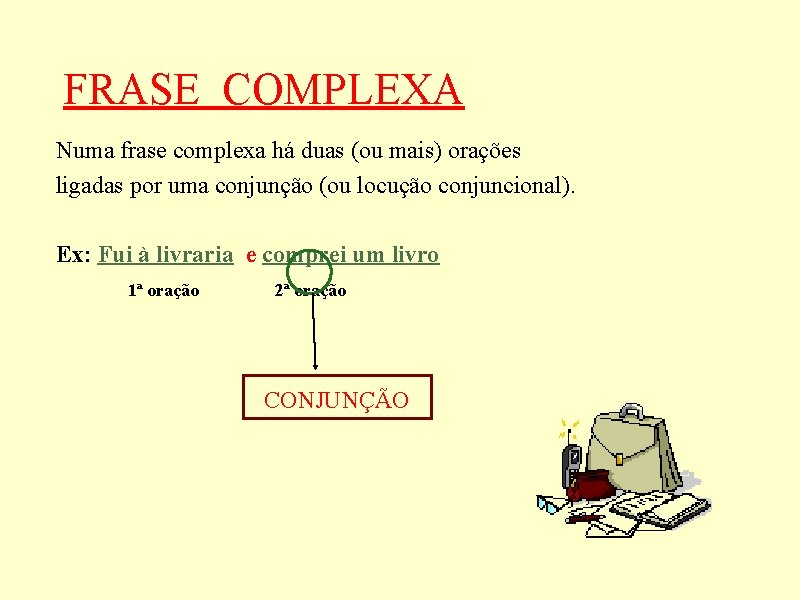 FRASE COMPLEXA Numa frase complexa há duas (ou mais) orações ligadas por uma conjunção