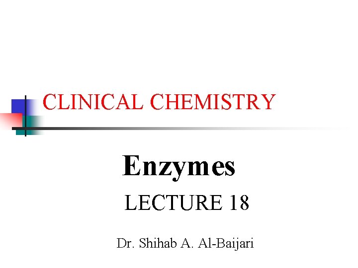 CLINICAL CHEMISTRY Enzymes LECTURE 18 Dr. Shihab A. Al-Baijari 