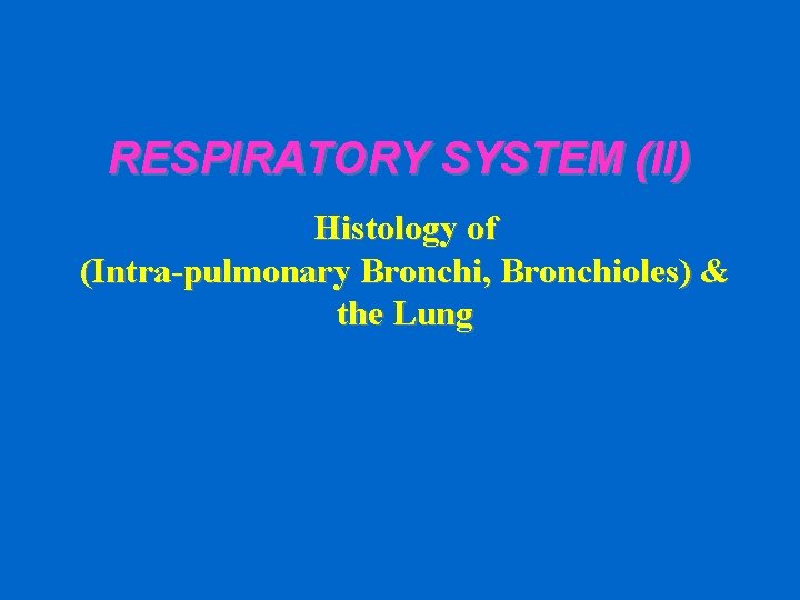 RESPIRATORY SYSTEM (II) Histology of (Intra-pulmonary Bronchi, Bronchioles) & the Lung 