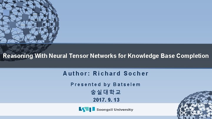 Reasoning With Neural Tensor Networks for Knowledge Base Completion Author: Richard Socher Presented by