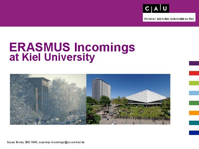 ERASMUS Incomings at Kiel University Susan Brode, 880 1843, erasmus-incomings@uv. uni-kiel. de 