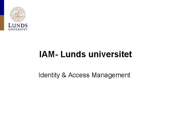  IAM- Lunds universitet Identity & Access Management 