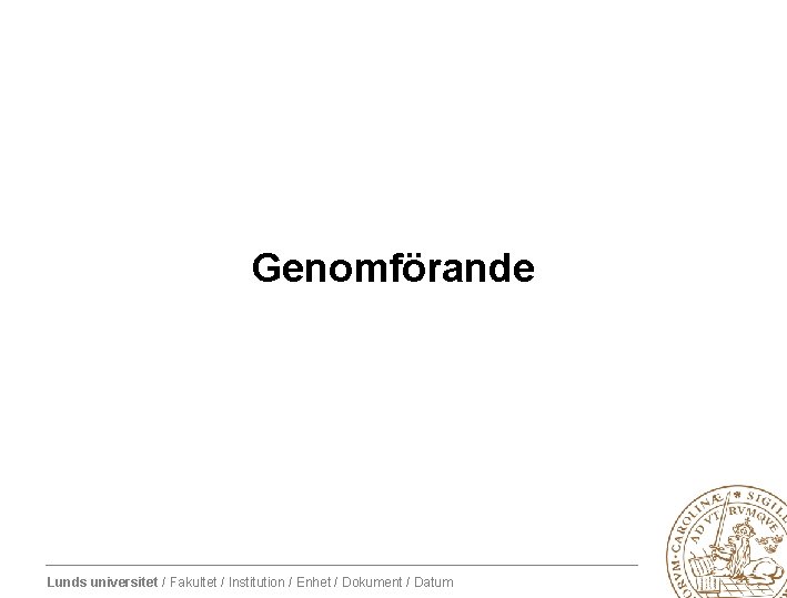 Genomförande Lunds universitet / Fakultet / Institution / Enhet / Dokument / Datum 
