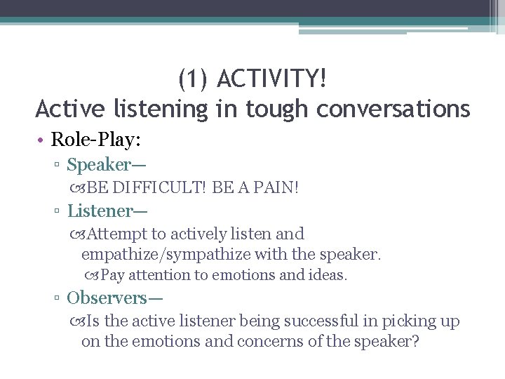 (1) ACTIVITY! Active listening in tough conversations • Role-Play: ▫ Speaker— BE DIFFICULT! BE