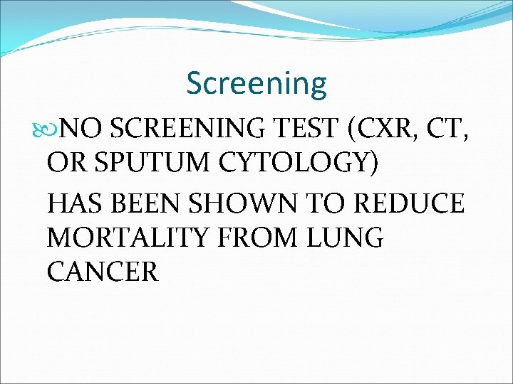 Screening NO SCREENING TEST (CXR, CT, OR SPUTUM CYTOLOGY) HAS BEEN SHOWN TO REDUCE