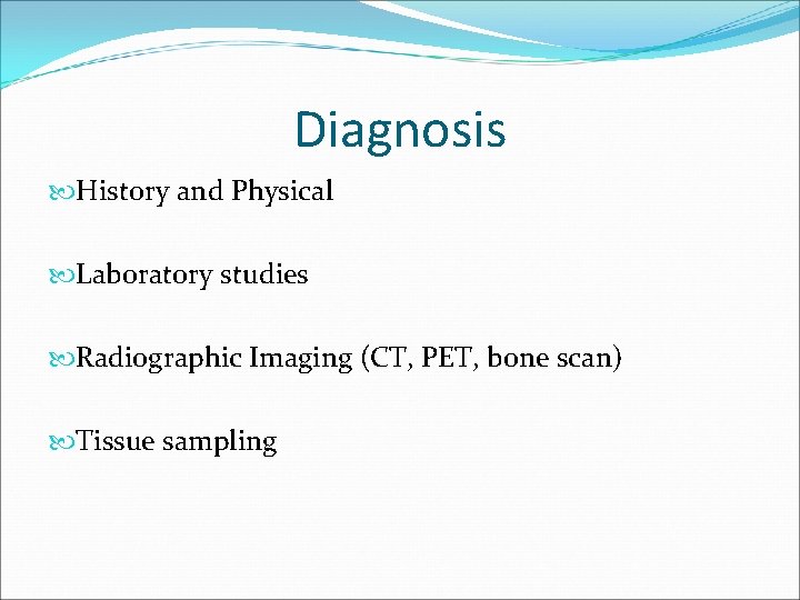 Diagnosis History and Physical Laboratory studies Radiographic Imaging (CT, PET, bone scan) Tissue sampling
