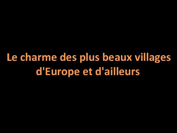 Le charme des plus beaux villages d'Europe et d'ailleurs 