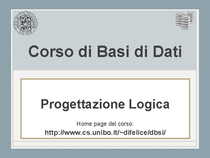 Corso di Basi di Dati Progettazione Logica Home page del corso: http: //www. cs.