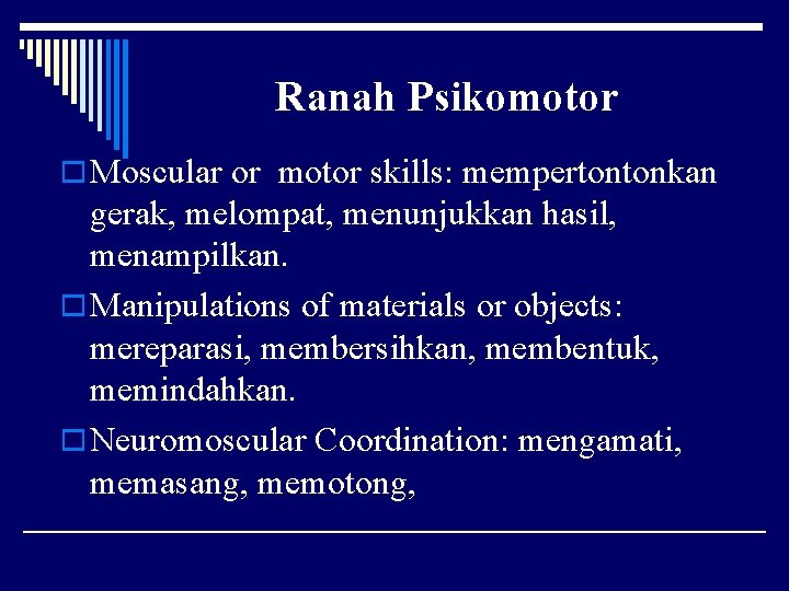 Ranah Psikomotor o Moscular or motor skills: mempertontonkan gerak, melompat, menunjukkan hasil, menampilkan. o