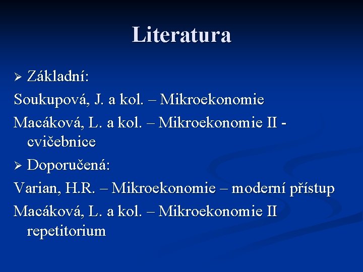 Literatura Základní: Soukupová, J. a kol. – Mikroekonomie Macáková, L. a kol. – Mikroekonomie