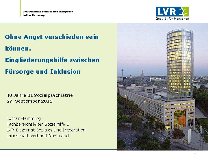 LVR-Dezernat Soziales und Integration Lothar Flemming Ohne Angst verschieden sein können. Eingliederungshilfe zwischen Fürsorge LVR-Dezernat Soziales und Integration Lothar Flemming Ohne Angst verschieden sein können. Eingliederungshilfe zwischen Fürsorge