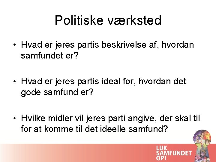 Politiske værksted • Hvad er jeres partis beskrivelse af, hvordan samfundet er? • Hvad