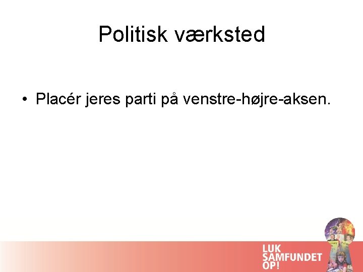 Politisk værksted • Placér jeres parti på venstre-højre-aksen. 