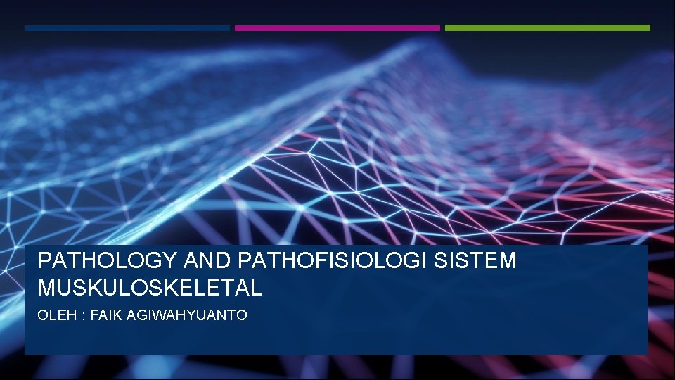 PATHOLOGY AND PATHOFISIOLOGI SISTEM MUSKULOSKELETAL OLEH : FAIK AGIWAHYUANTO 