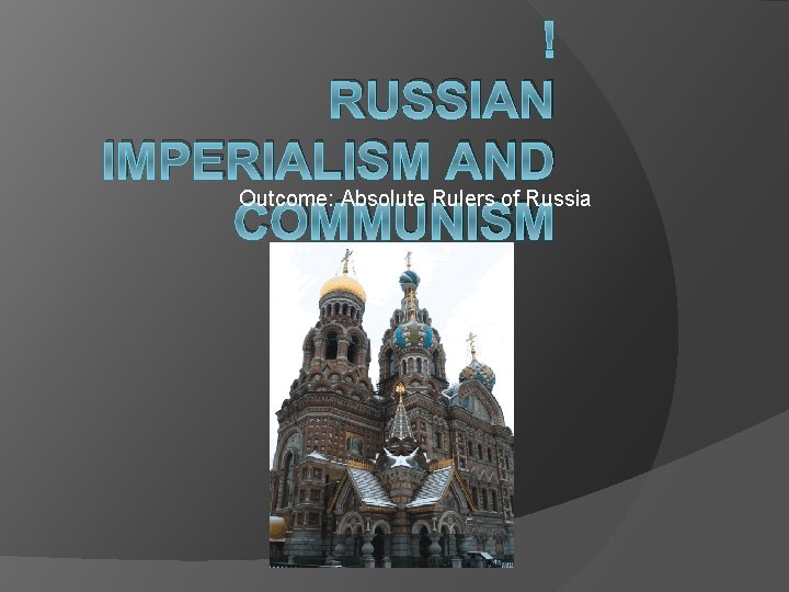  RUSSIAN IMPERIALISM AND Outcome: Absolute Rulers of Russia COMMUNISM 