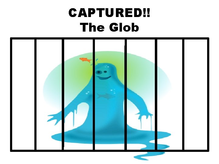 CAPTURED!! The Glob 