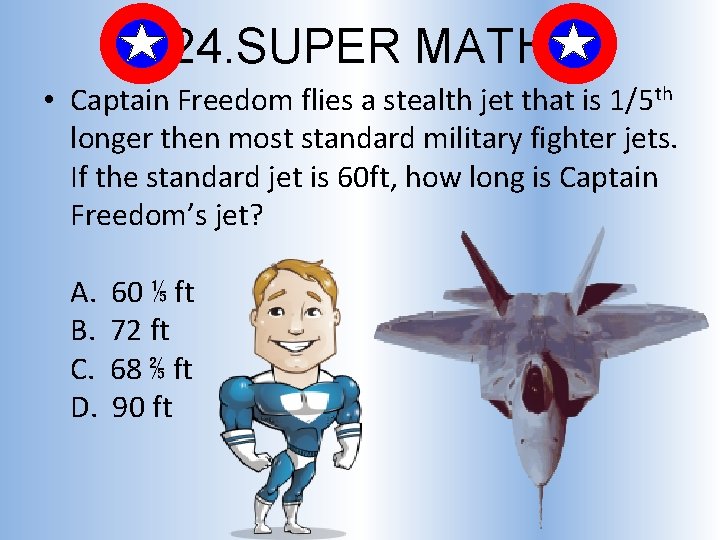 24. SUPER MATH • Captain Freedom flies a stealth jet that is 1/5 th