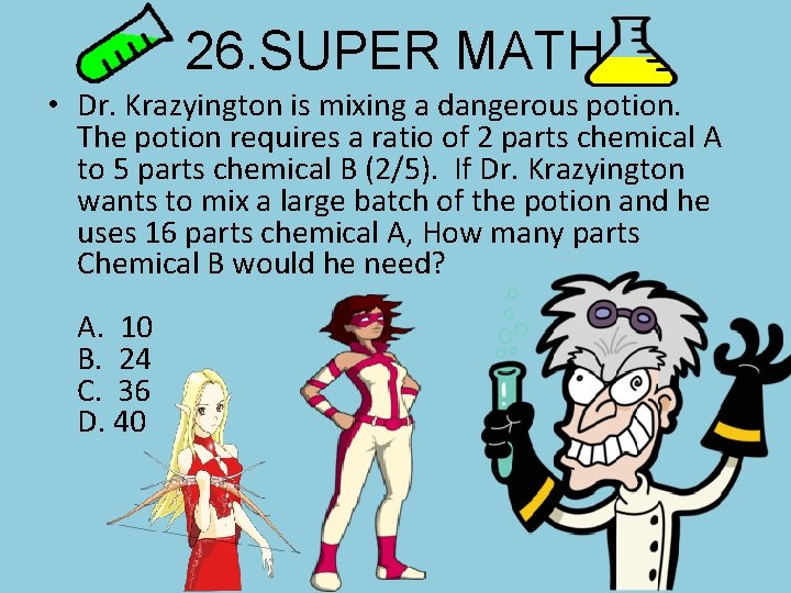 26. SUPER MATH • Dr. Krazyington is mixing a dangerous potion. The potion requires
