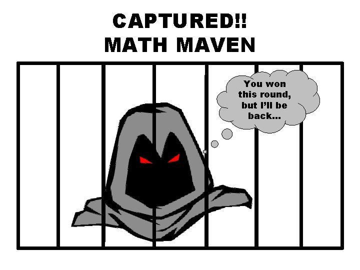 CAPTURED!! MATH MAVEN You won this round, but I’ll be back… 