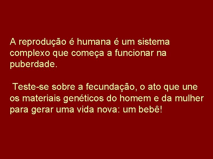 A reprodução é humana é um sistema complexo que começa a funcionar na puberdade.