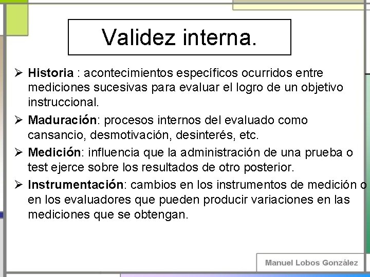Validez interna. Ø Historia : acontecimientos específicos ocurridos entre mediciones sucesivas para evaluar el Validez interna. Ø Historia : acontecimientos específicos ocurridos entre mediciones sucesivas para evaluar el