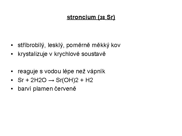stroncium (38 Sr) • stříbrobílý, lesklý, poměrně měkký kov • krystalizuje v krychlové soustavě