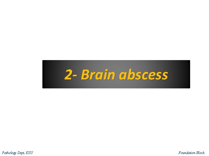 2 - Brain abscess Pathology Dept, KSU Foundation Block 