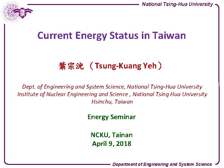 National Tsing-Hua University Current Energy Status in Taiwan 葉宗洸 （Tsung-Kuang Yeh） Dept. of Engineering