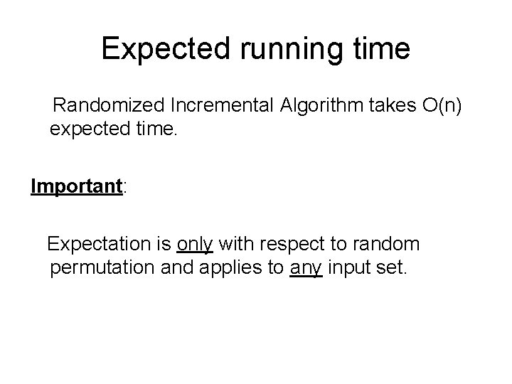 Expected running time Randomized Incremental Algorithm takes O(n) expected time. Important: Expectation is only