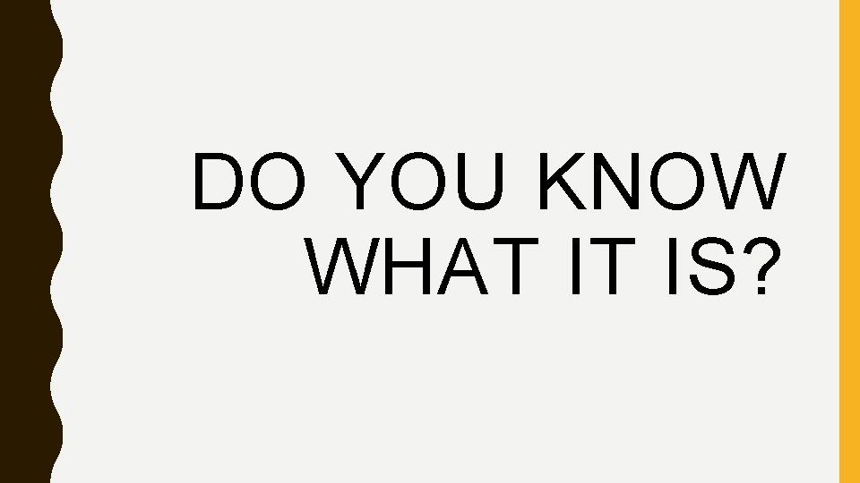 DO YOU KNOW WHAT IT IS? DO YOU KNOW WHAT IT IS?