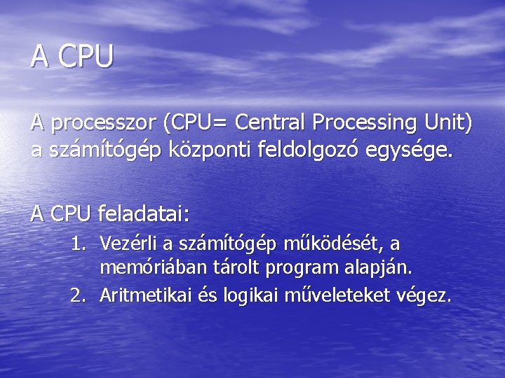 A CPU A processzor (CPU= Central Processing Unit) a számítógép központi feldolgozó egysége. A