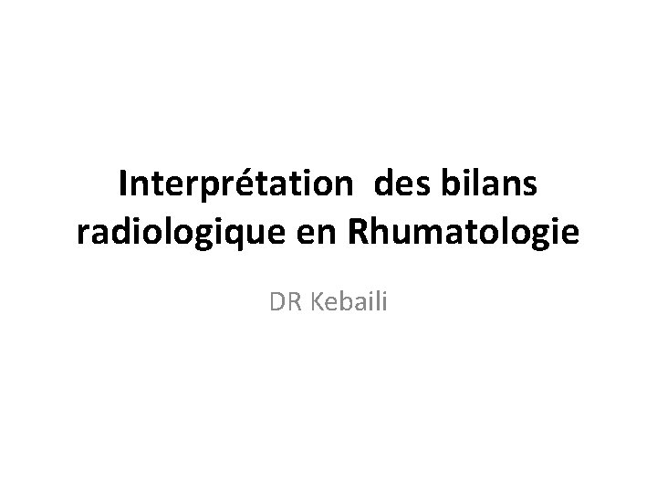 Interprétation des bilans radiologique en Rhumatologie DR Kebaili 