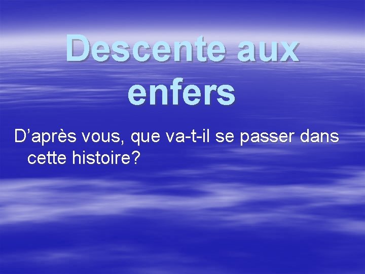 Descente aux enfers D’après vous, que va-t-il se passer dans cette histoire? Descente aux enfers D’après vous, que va-t-il se passer dans cette histoire?