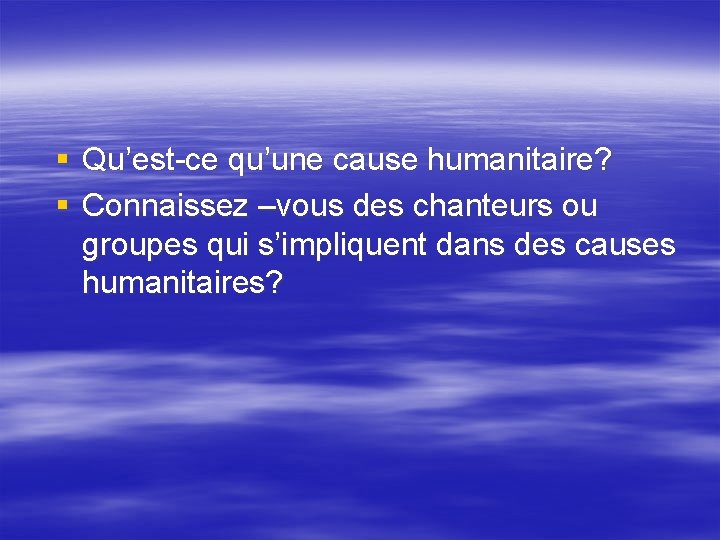 § Qu’est-ce qu’une cause humanitaire? § Connaissez –vous des chanteurs ou groupes qui s’impliquent § Qu’est-ce qu’une cause humanitaire? § Connaissez –vous des chanteurs ou groupes qui s’impliquent